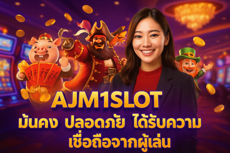 AJM1SLOT มั่นคง ปลอดภัย ได้รับความเชื่อถือจากผู้เล่น
